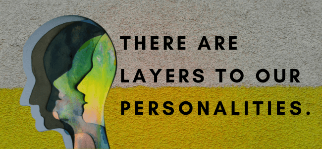 There are layers to our personalities